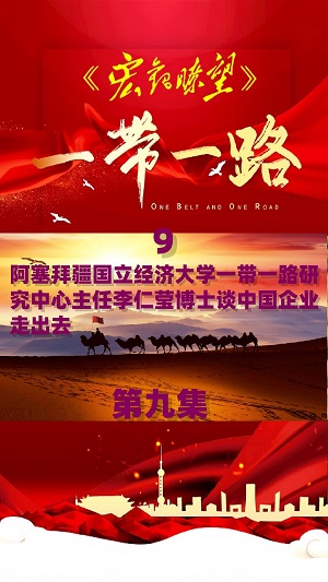 《宏观瞭望》栏目  第九集 阿塞拜疆国立经济大学一带一路研究中心主任李仁莹博士专访：“民心相通”赋能高质量共建“一带一路”走深走实（九）——李仁莹博士谈中国企业走出去 